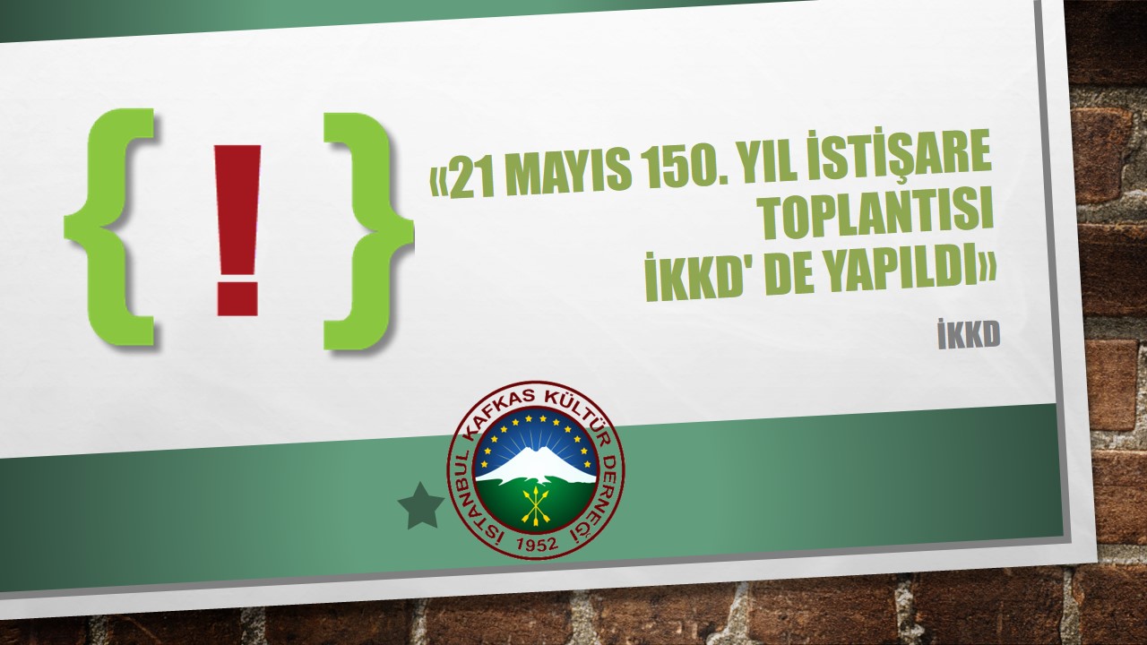21 MAYIS 150. YIL İSTİŞARE TOPLANTISI İKKD’ DE YAPILDI