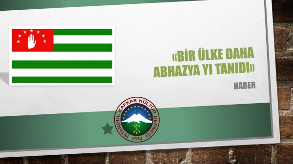 BİR ÜLKE DAHA ABHAZYA yı TANIDI