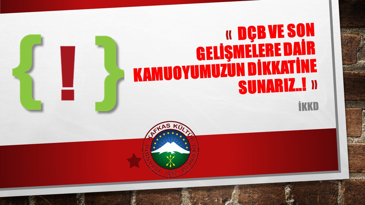DÇB VE SON GELİŞMELERE DAİR KAMUOYUMUZUN DİKKATİNE SUNARIZ..!