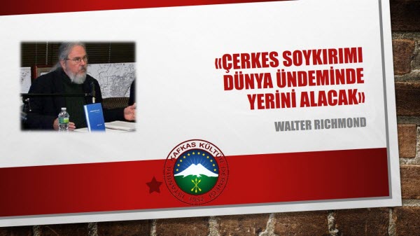 WALTER RICHMOND; ÇERKES SOYKIRIMI DÜNYA ÜNDEMİNDE YERİNİ ALACAK