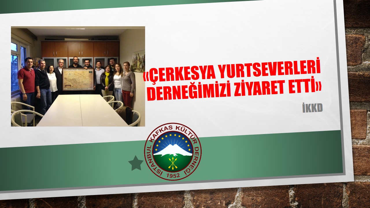 ÇERKESYA YURTSEVERLERİ DERNEĞİMİZİ ZİYARET ETTİ