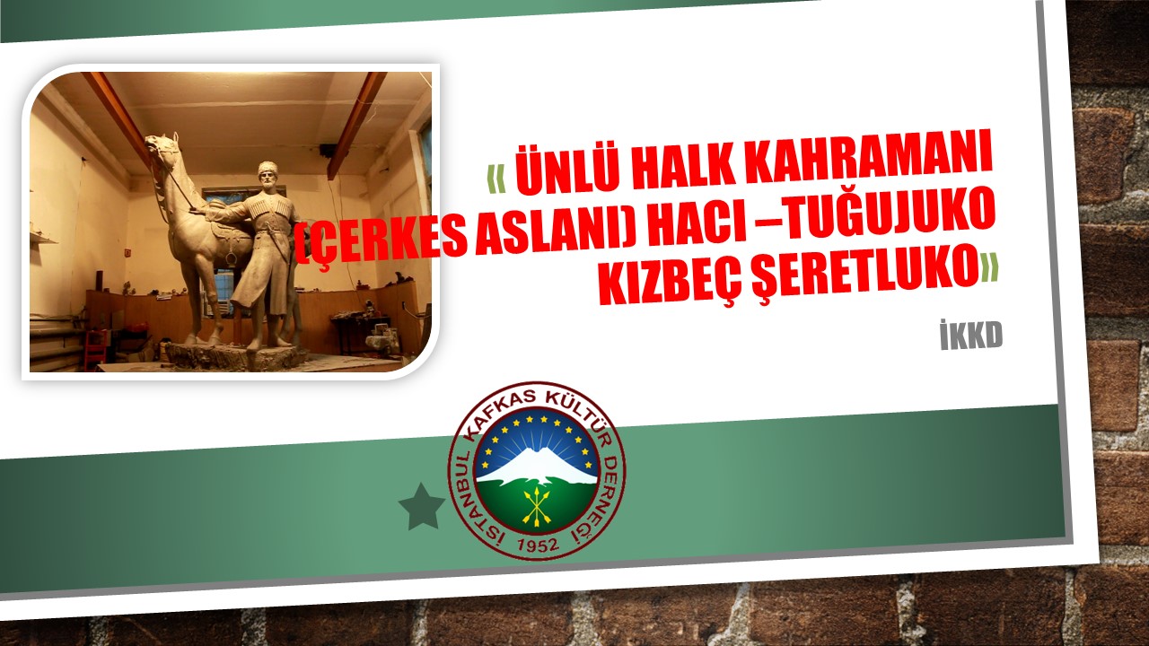 ÜNLÜ HALK KAHRAMANI (ÇERKES ASLANI) HACI –TUĞUJUKO KIZBEÇ ŞERETLUKO